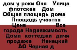 дом у реки Ока › Улица ­ флотская › Дом ­ 36 › Общая площадь дома ­ 60 › Площадь участка ­ 15 › Цена ­ 1 300 000 - Все города Недвижимость » Дома, коттеджи, дачи продажа   . Ненецкий АО,Черная д.